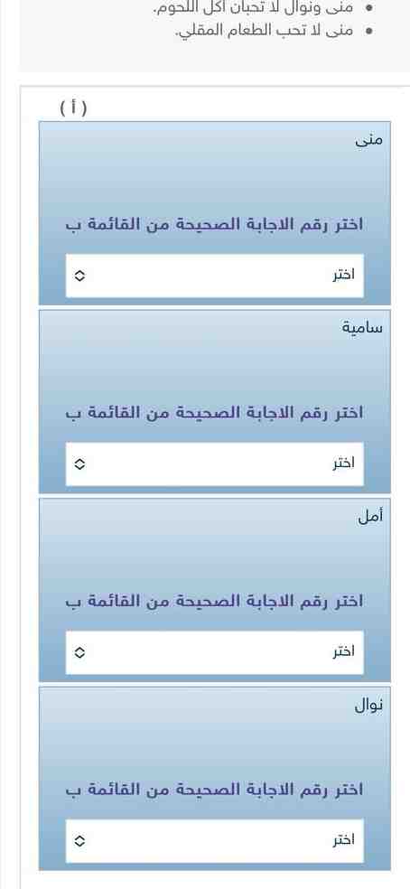 استعمل التبرير المنطقي لحل المسألة الآتية: تفضل كل من منى، وسامية، وأمل ونوال صنفا من أصناف الطعام الآتية (سبانخ، دجاج، سمك، لحوم) من المعطيات الآتية حدد الصنف المفضل لكل منهن. أمل لا تحب أكل السبانح ولا اللحوم ولا السمك. منى ونوال لا تحبان أكل اللحوم. منى لا تحب الطعام المقلي