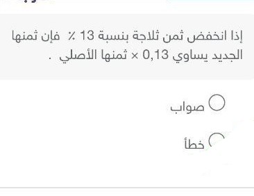 إذا انخفض ثمن ثلاجة بنسبة 13 ٪ فإن ثمنها الجديد يساوي 0,13 في ثمنها الأصلي صح او غلط