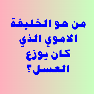 من هو الخليفة الاموي الذي كان يوزع العسل؟