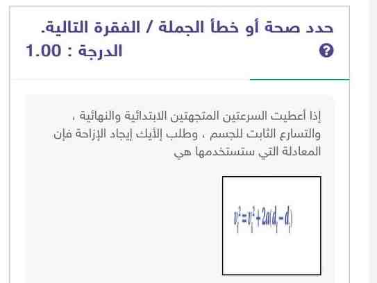 إذا أعطيت السرعتين المتجهتين الابتدائية والنهائية، والتسارع الثابت للجسم، وطلب إلأيك إيجاد الإزاحة فإن المعادلة التي ستستخدمها هي صواب خطأ